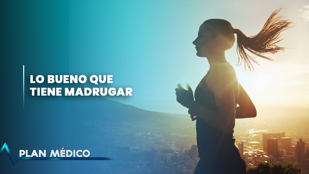 Lo Bueno Que Tiene Madrugar | Plan Médico