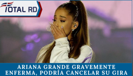 Ariana Grande Gravemente Enferma, Podría Cancelar Su Gira