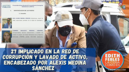 27 Implicados En La Red De Corrupción Y Lavado De Activo, Encabezado Por Alexis Medina Sánchez