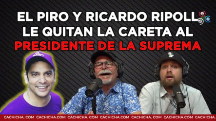 El Piro Y Ricardo Ripoll Le Quitan La Careta Al Presidente De La Suprema