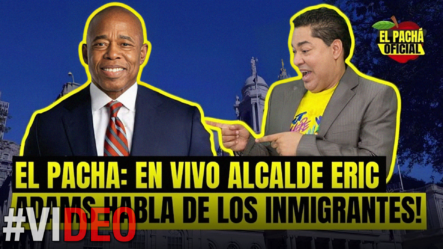 El Pachá: ¡Alcalde Eric Adams Habla De Los Inmigrantes!