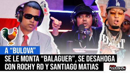 A “Bulova” Se Le Monta “Balaguer” (se Desahoga Con Rochy Rd & Santiago Matías)