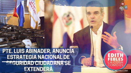 Presidente Luis Abinader Anuncia: “Estrategia De Seguridad Ciudadana Se Extenderá”