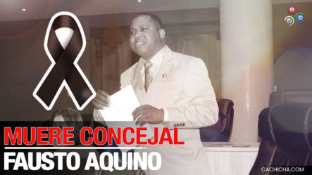 A Tempranas Horas De La Mañana Muere Concejal Del PRM Fausto Aquino, Cariñosamente Conocido Como “Papito” 
