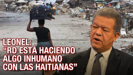 Se Comen A Leonel Al Decir: “el Gobierno Dominicano Actúa De Forma Inhumada Con Las Haitianas”  