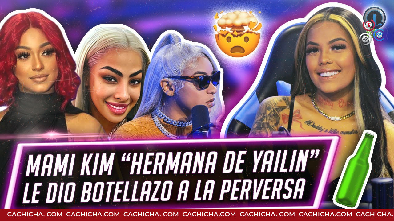 Mami Kim, Hermana De Yailin, Revela Porqué Le Dio Un Botellazo A La Perversa