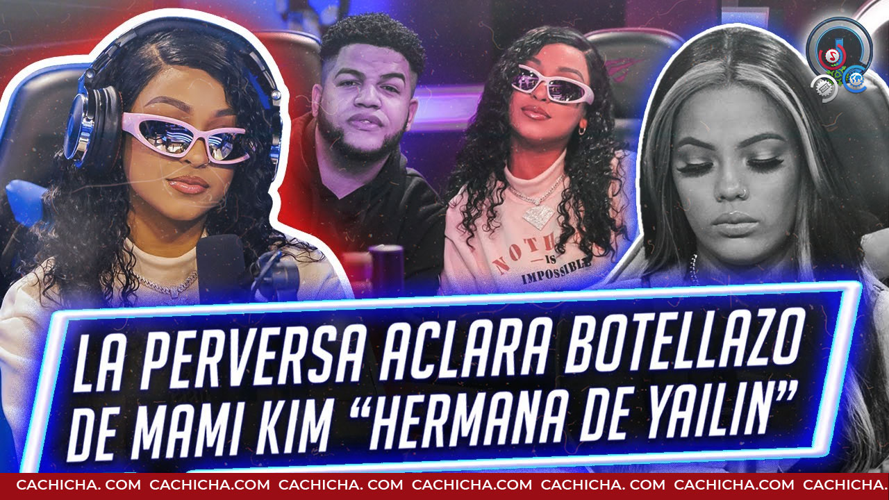 La Perversa Aclara Todo Sobre Botellazo De La Hermana De Yailin “Mami Kim”
