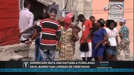 Dominicano Mata Una Mujer De Nacionalidad Haitiana De Una Puñalada En El Barrio San Lorenzo De Cienfuegos
