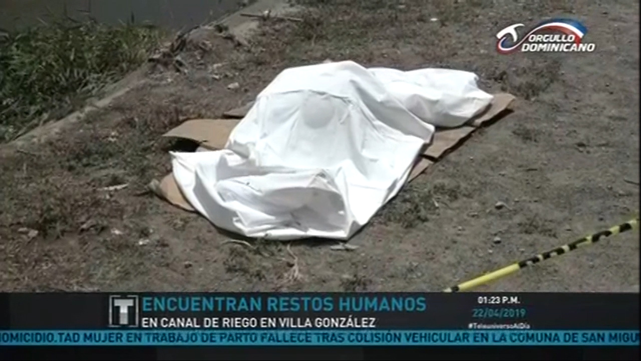 Encuentran Restos Humanos En Canal De Riego En Villa González