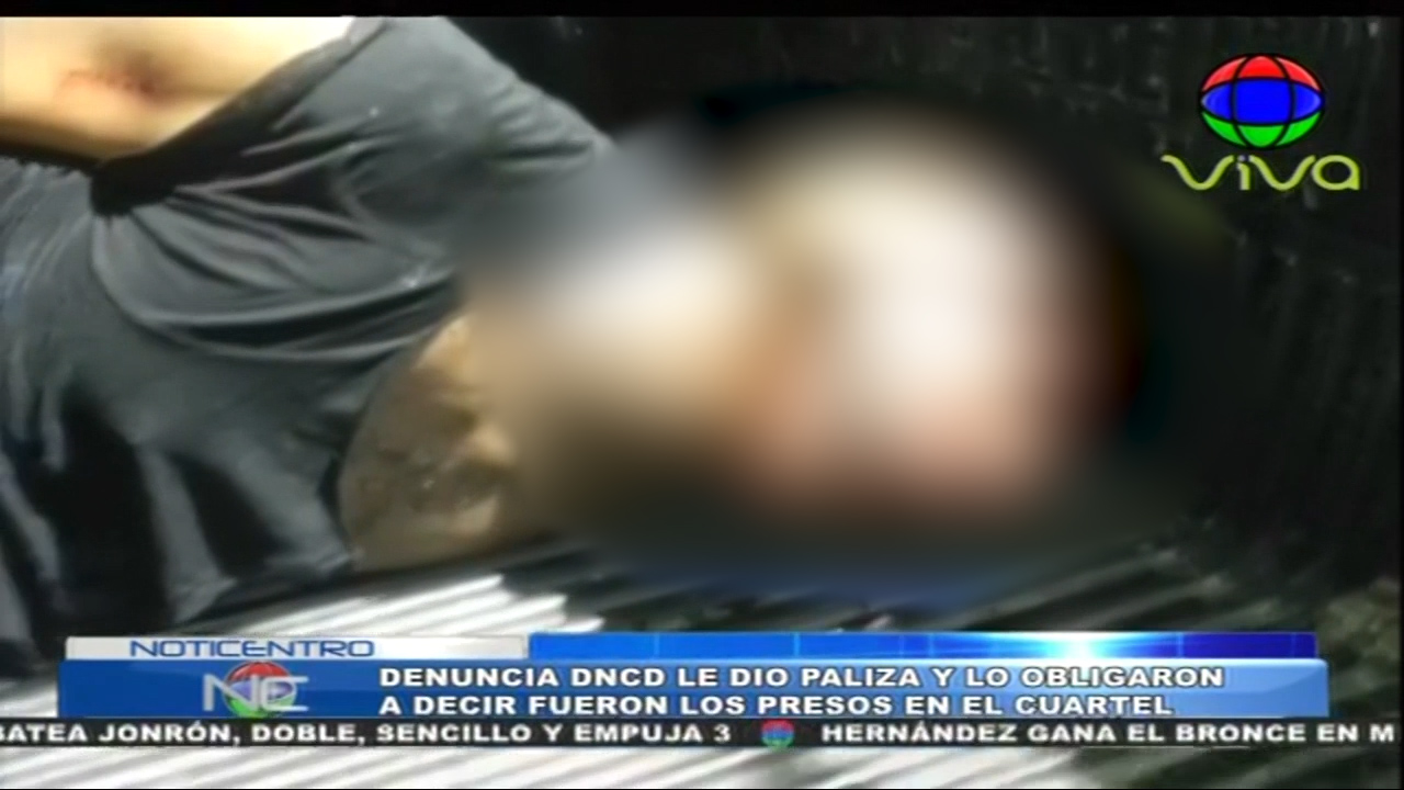 Denuncia DNCD Le Da  Paliza Y Lo Obligaron A Decir Fueron Los Presos En El Cuartel