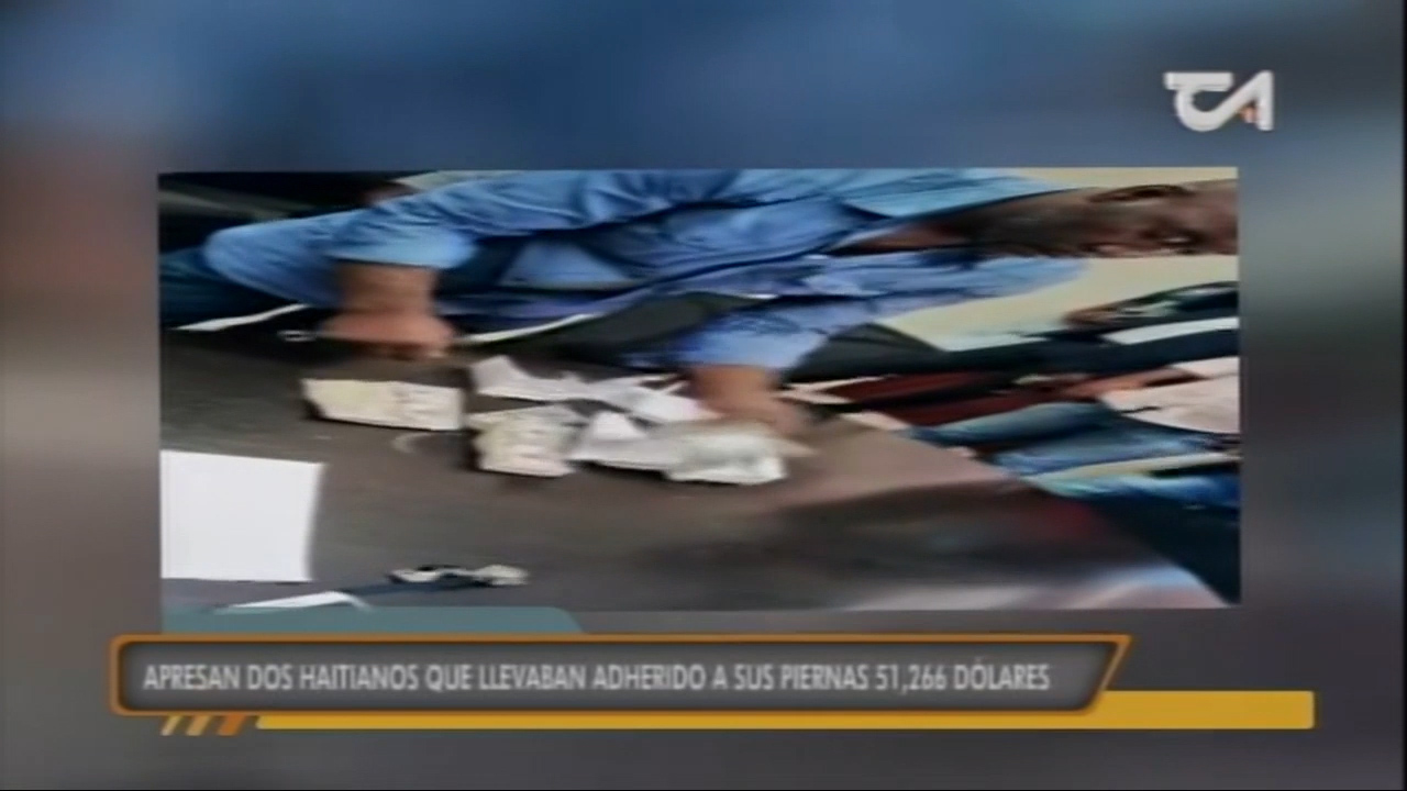 Apresan Dos Haitianos Que Llevaban Adheridos A Sus Piernas 51,266 Dólares