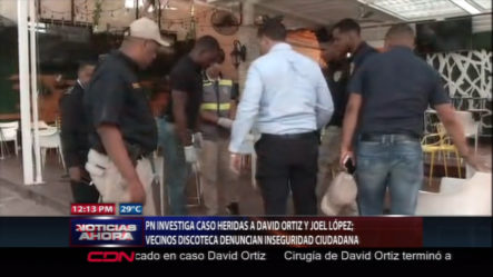 PN Investiga Caso Heridas A David Ortíz Y Joel López, Los Vecinos De La Discoteca Denuncian Inseguridad Ciudadana