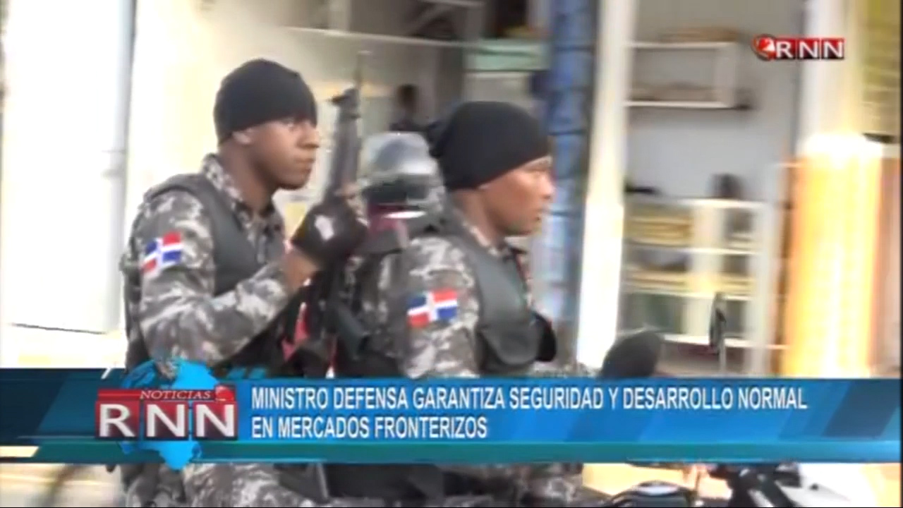 Ministro De Defensa Garantiza Seguridad Y Desarrollo Normal En Mercados Fronterizos