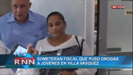 Someterán A La Fiscal Que Puso Drogas En Villa Vásquez