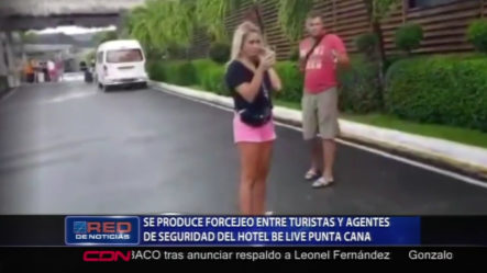 Se Produce Forcejeo Entre Turistas Y Agentes De Seguridad Del Hotel Be Live Punta Cana