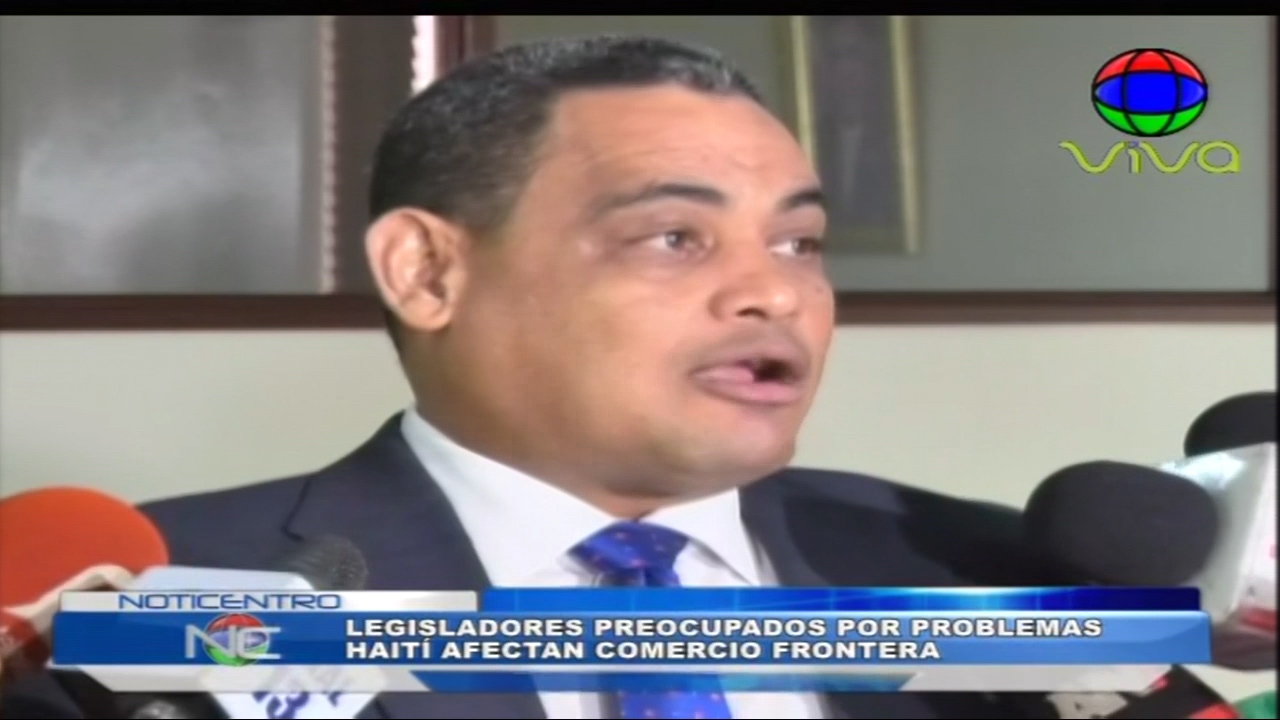 Legisladores Fronterizos Preocupados Por Los Problemas Que Afectan Haití Lleguen A Afectar El Comercio De La Zona