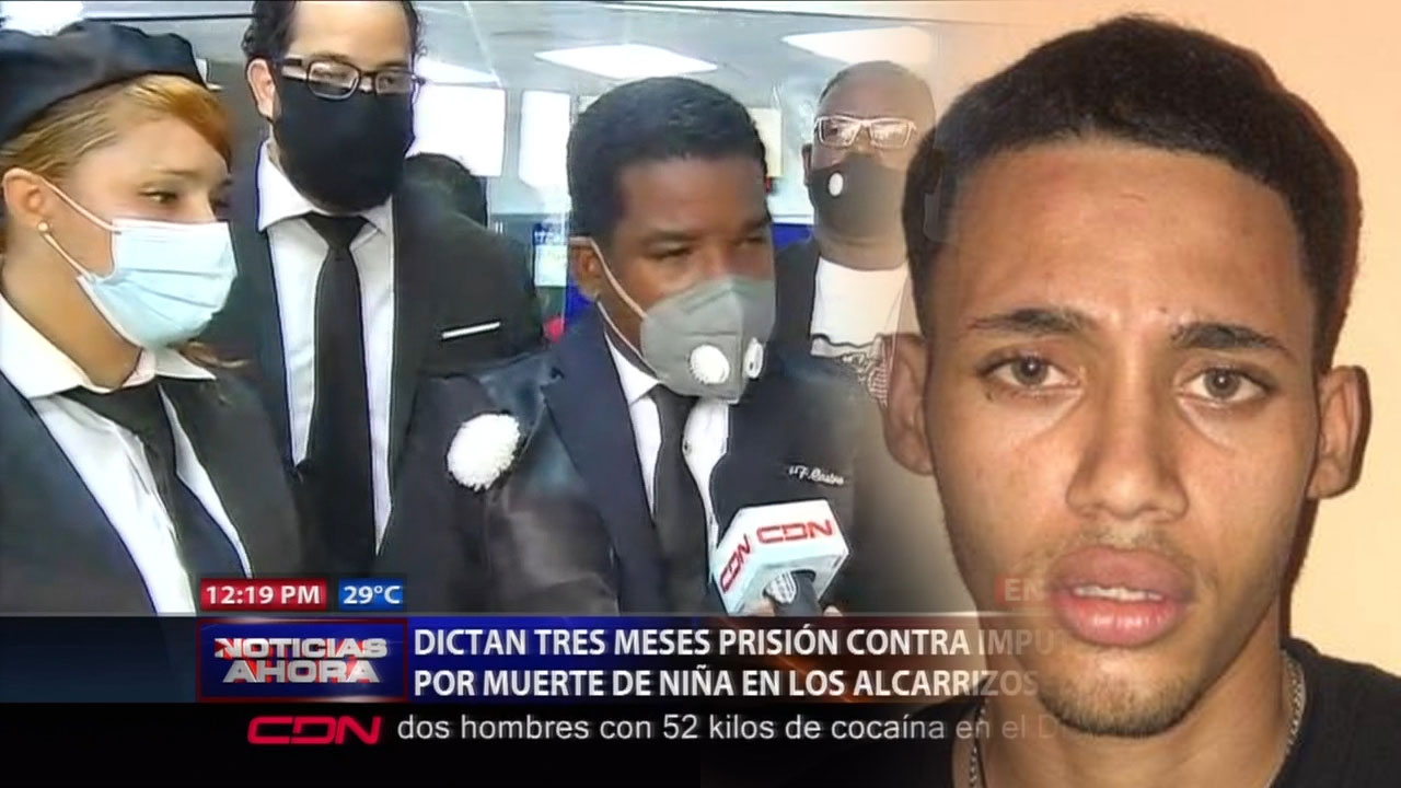 Dictan Tres Meses De Prisión Contra Imputado Por Muerte De Niña En Los Alcarrizos