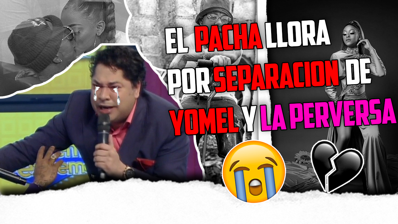 El Pachá Llora Como Un Niño Chiquito Por La Separación De Yomel Y La Perversa