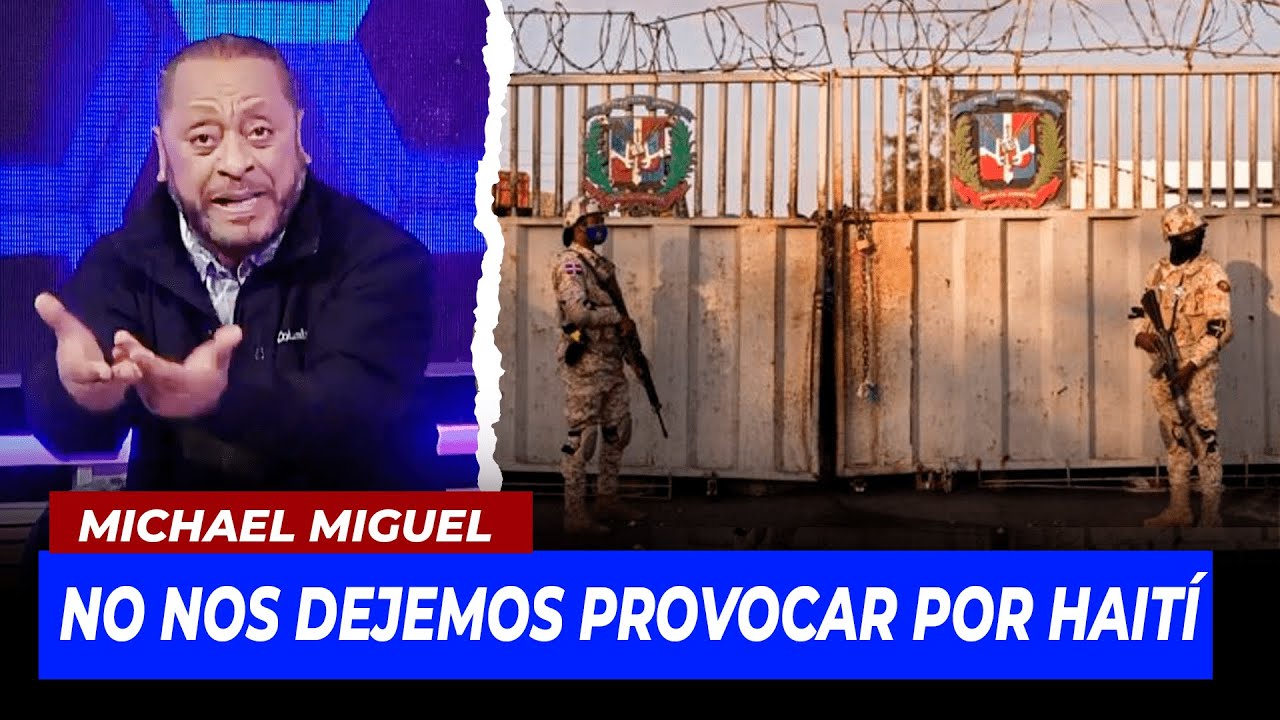 Michael Miguel: “No Nos Dejemos Provocar Por Haití”