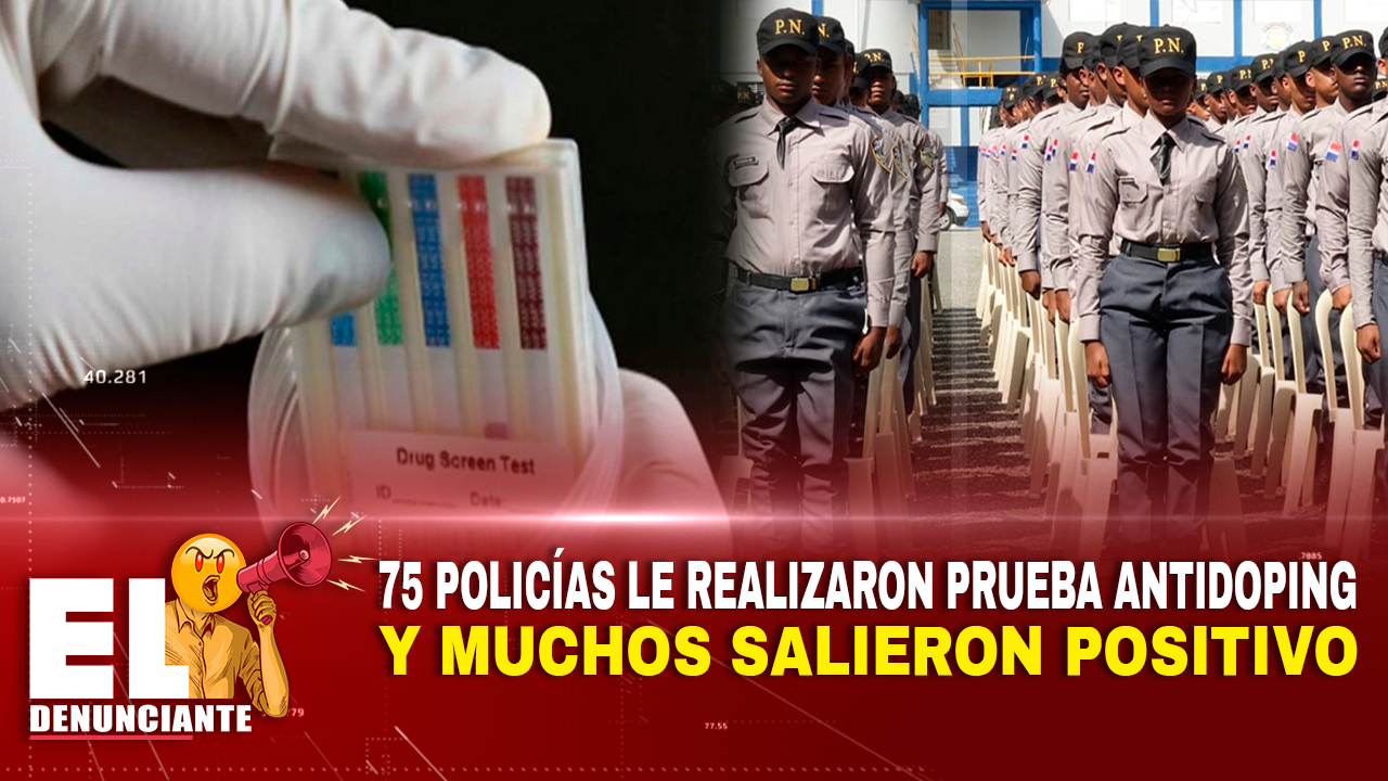 75 Policías Le Realizaron Prueba Antidoping Y Muchos Salieron Positivo – El Denunciante By Cachicha