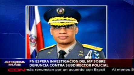 PN Espera Investigación Del Ministerio Público Sobre Denuncia Contra Subdirector Policial