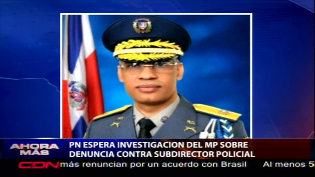 PN Espera Investigación Del Ministerio Público Sobre Denuncia Contra Subdirector Policial