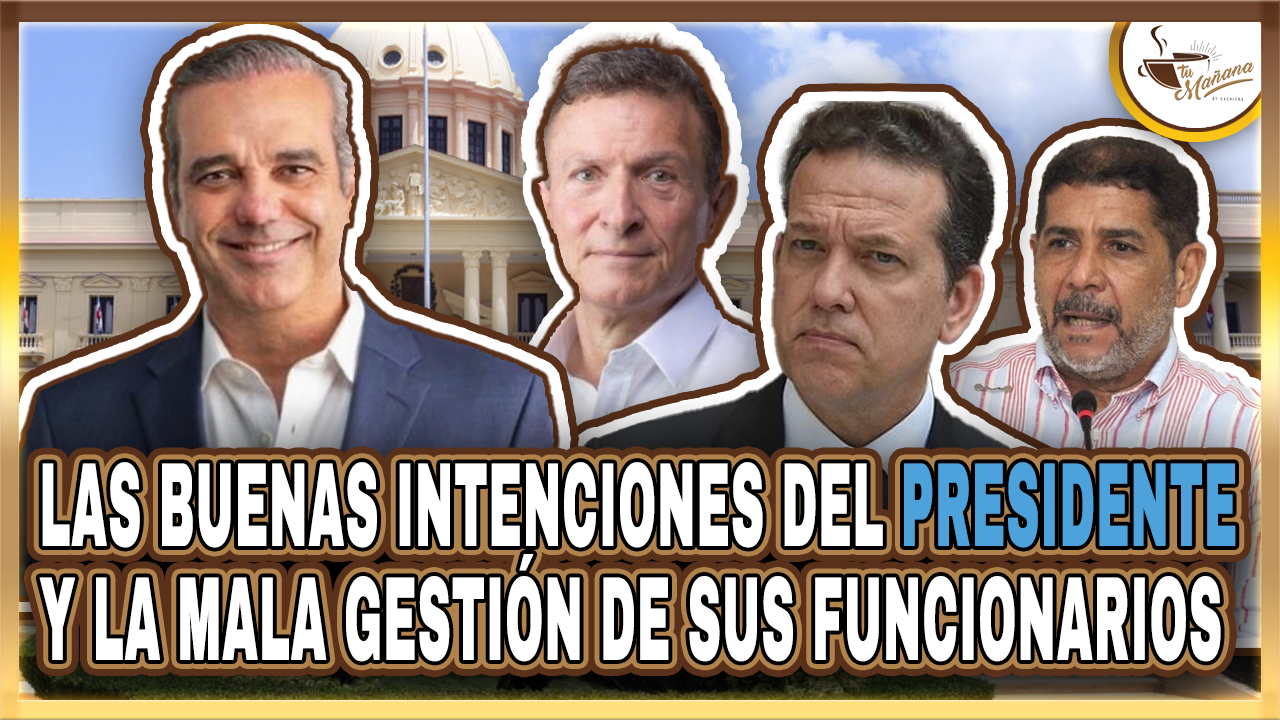 Las Buenas Intenciones Del Presidente Y La Mala Gestión De Sus Funcionarios
