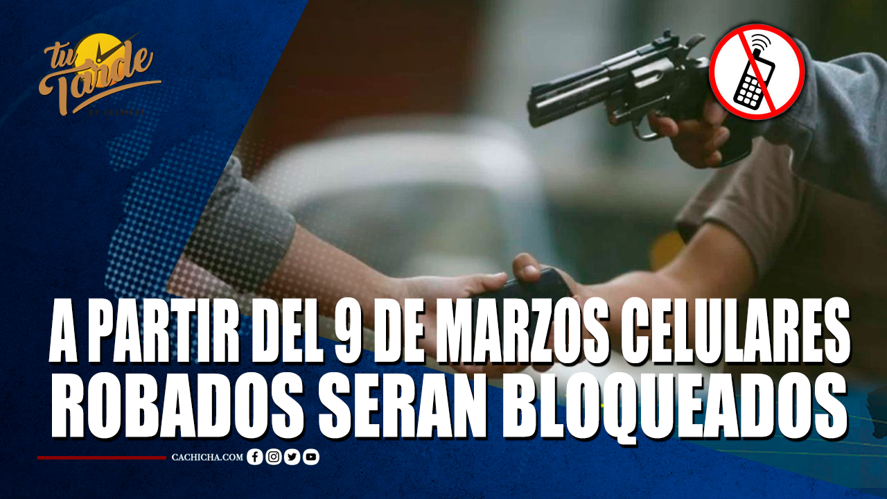 A Partir Del 9 De Marzos Celulares Robados Serán Bloqueados En RD – Tu Tarde By Cachicha