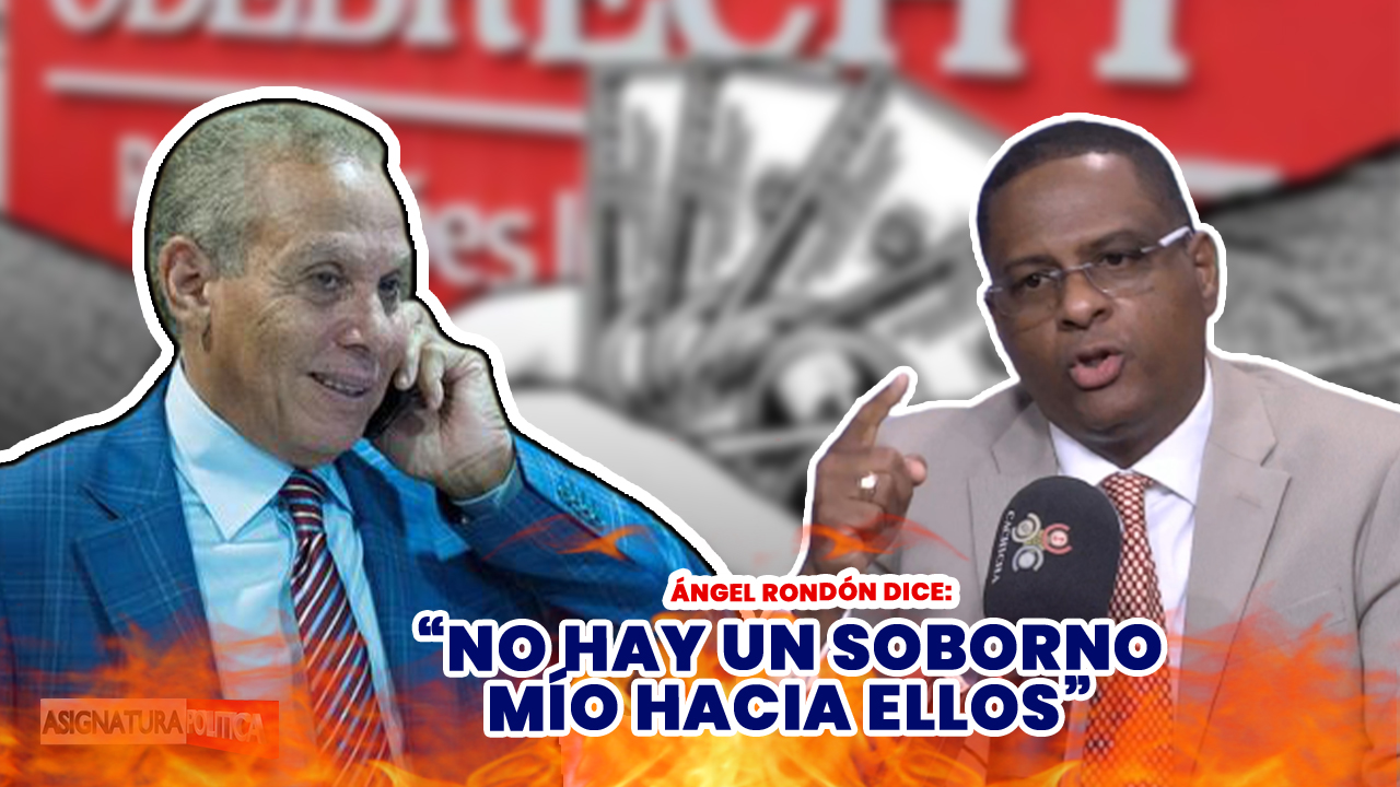 Ángel Rondon Dice: “No Hay Un Soborno Mío Hacia Ellos” | Asignatura Política