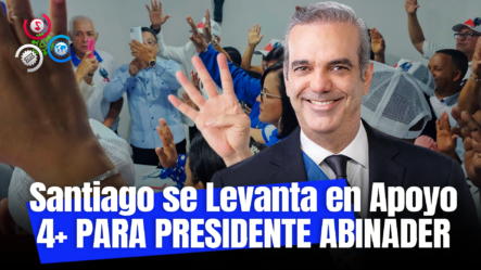Respaldo Unánime En Santiago Para Presidente Abinader Continúe Su Gestión Por 4+ Años