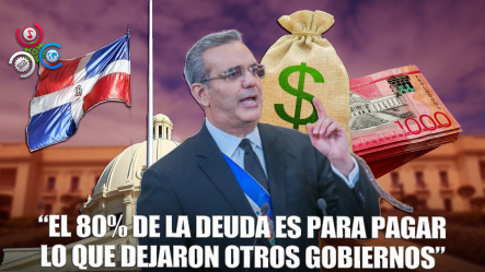 Abinader: “El 80 % De La Deuda Tomada Ha Sido Para Pagar La Que Dejaron Otros Gobiernos”