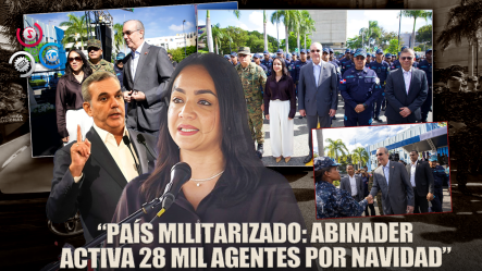 “Abinader Activa ‘Navidad Con Garantía De Paz 2.0’ Con Un Mega Despliegue De 28 Mil Agentes En Todo El País”