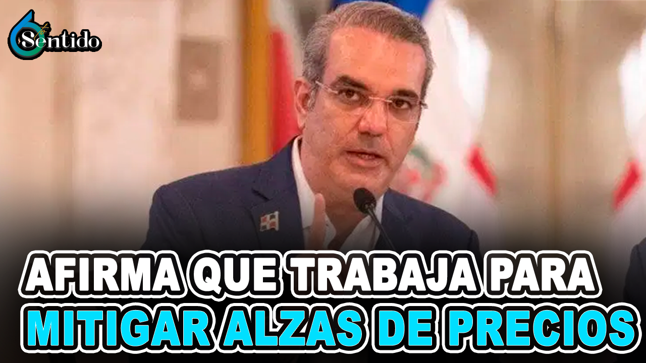 Abinader Afirma Que Trabaja Para Mitigar Alzas De Precios | 6to Sentido