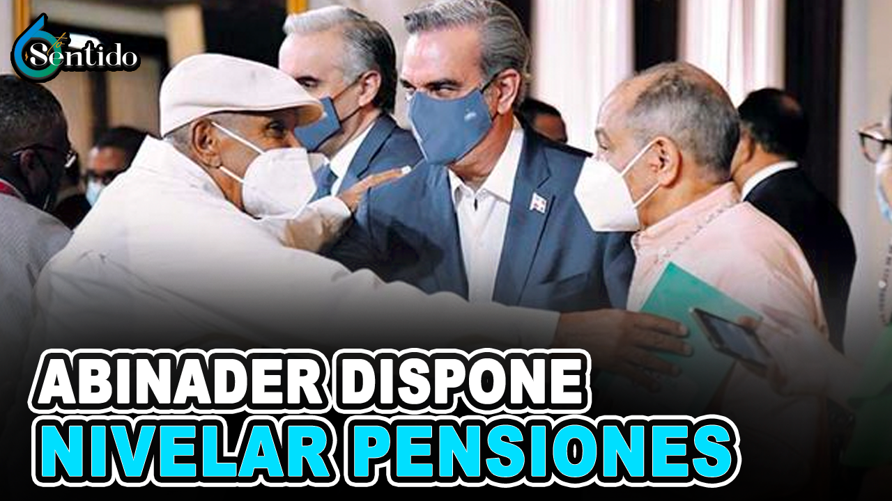 Abinader Dispone Nivelar Pensiones | 6to Sentido