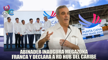 Abinader Encabeza Inauguración De Zona Franca Del Grupo Puntacana