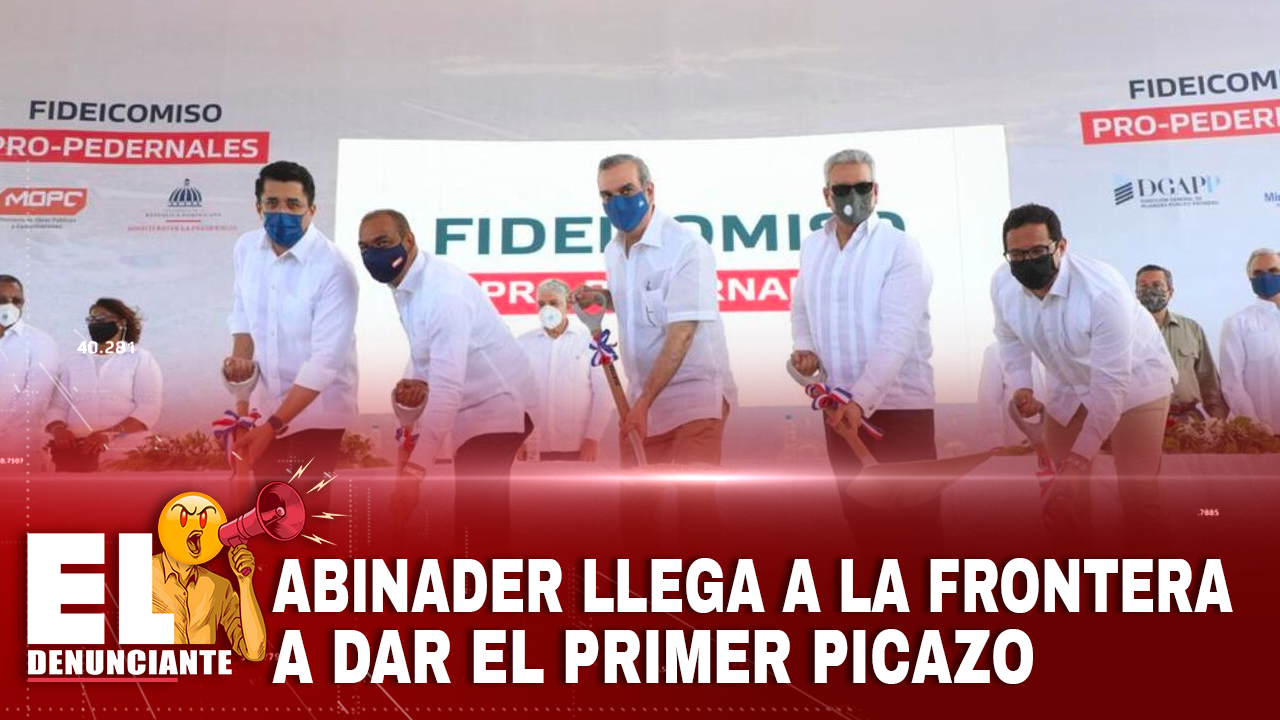 Abinader Llega A La Frontera A Dar El Primer Picazo | El Denunciante By Cachicha