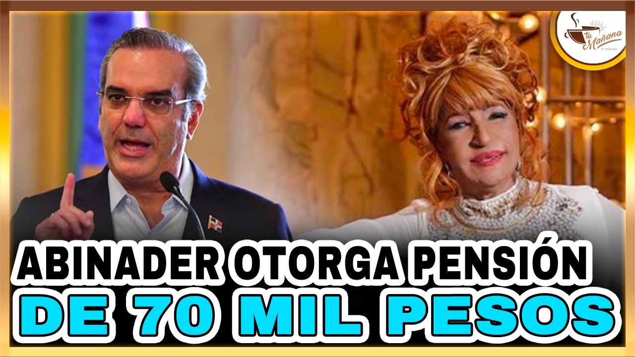 Abinader Otorga Pensión De 70 Mil Pesos A Fefita La Grande | Tu Mañana By Cachicha