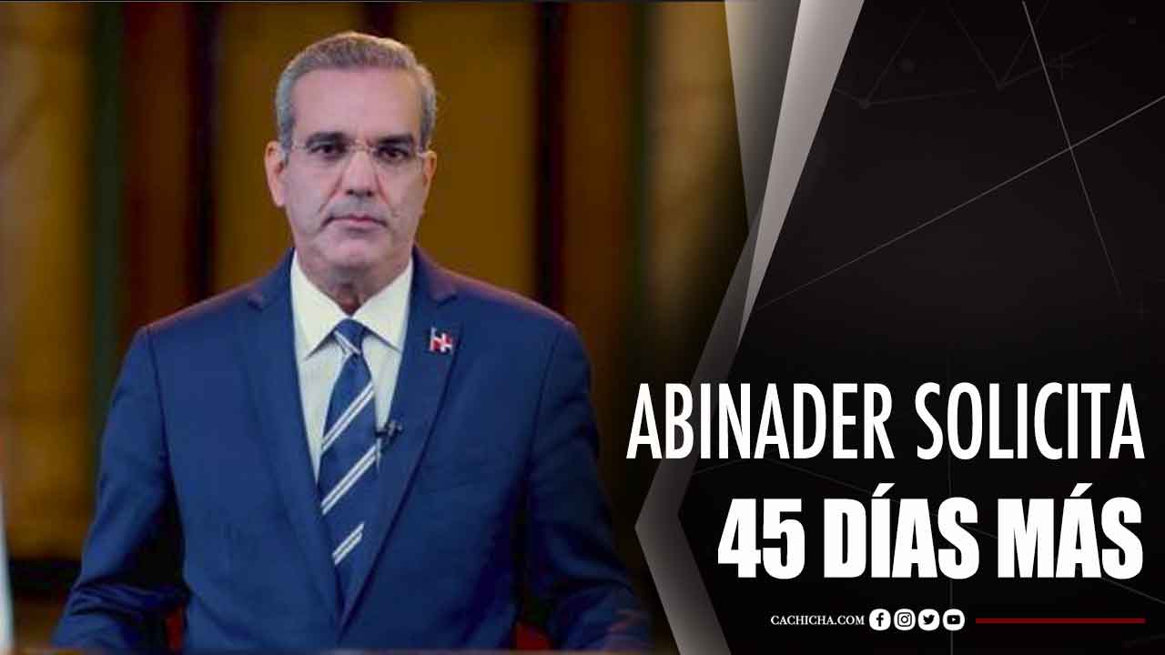 Abinader Pide 45 Días Más
