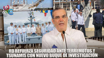 Abinader Recibe Buque Que Realizará Investigación Sobre Terremotos Y Tsunamis