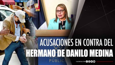 Acusaciones En Contra Del Hermano De Danilo Medina