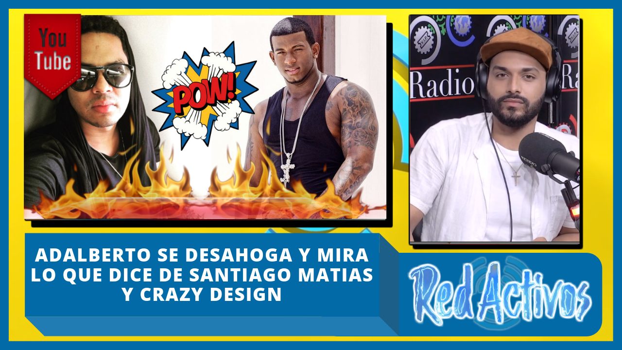 Adalberto Se Desahoga Y Mira Lo Que Dice De Santiago Matias Y Crazy Design
