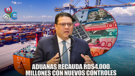 Aduanas Logra Recaudación Récord De Más De RD$4,000 Millones Con Nuevos Controles