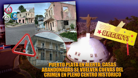 Advierten Viviendas Abandonadas Son Peligro Público En Vías De Puerto Plata; Sirven De Guarida A Delincuentes