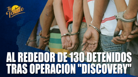 Al Rededor De 130 Detenidos Tras Operación DISCOVERY – Tu Tarde By Cachicha