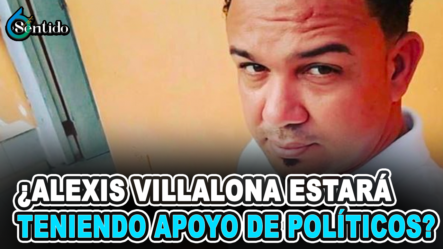 ¿Alexis Villalona Estará Teniendo Apoyo De Políticos? | 6to Sentido