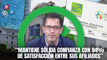 “Casi La Totalidad De Afiliados A SENASA Expresan Alto Nivel De Satisfacción”