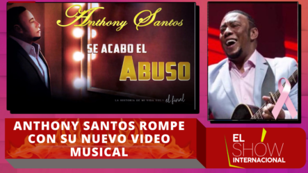 Anthony Santos Rompe Con Su Nuevo Video Musical “Se Acabo El Abuso”