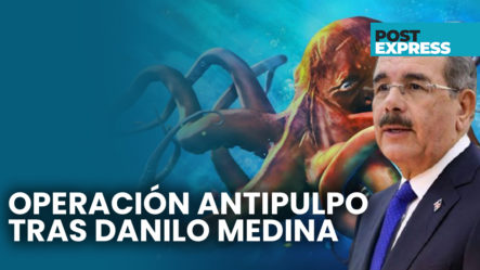 Operación Anti-pulpo Con Los Tentáculos Encima De Danilo Medina | Post Express