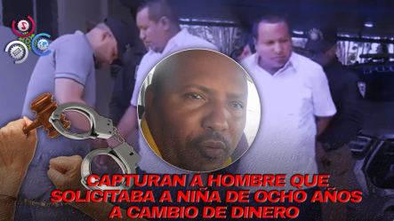 Arrestan En La Vega Hombre Que Ofreció Pagar Por Relaciones Sexuales Con Niña De Ocho Años