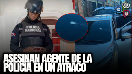 Asesinan Agente De La Policía En Un Atraco En Santo Domingo Este